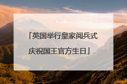 英国举行皇家阅兵式庆祝国王官方生日
